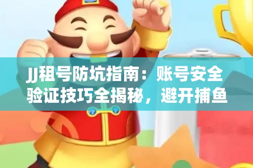 JJ租号防坑指南：账号安全验证技巧全揭秘，避开捕鱼陷阱！
