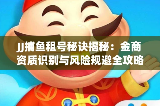 JJ捕鱼租号秘诀揭秘：金商资质识别与风险规避全攻略