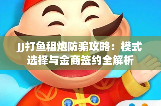 JJ打鱼租炮防骗攻略：模式选择与金商签约全解析