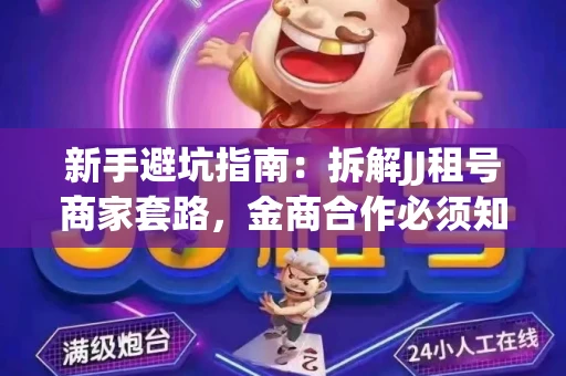 新手避坑指南：拆解JJ租号商家套路，金商合作必须知道的潜规则