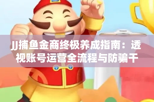 JJ捕鱼金商终极养成指南：透视账号运营全流程与防骗干货技巧