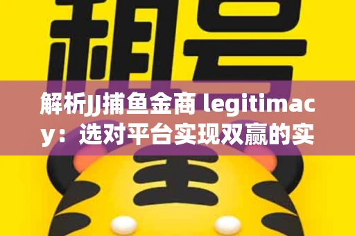 解析JJ捕鱼金商 legitimacy：选对平台实现双赢的实用指南