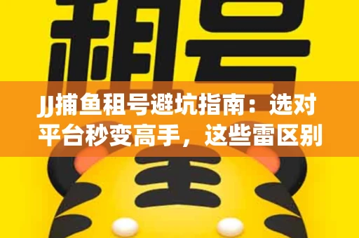 JJ捕鱼租号避坑指南：选对平台秒变高手，这些雷区别踩