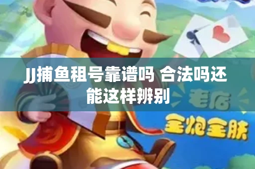 JJ捕鱼租号靠谱吗 合法吗还能这样辨别