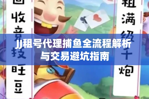 JJ租号代理捕鱼全流程解析与交易避坑指南