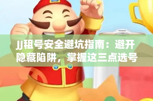 JJ租号安全避坑指南：避开隐藏陷阱，掌握这三点选号秘诀