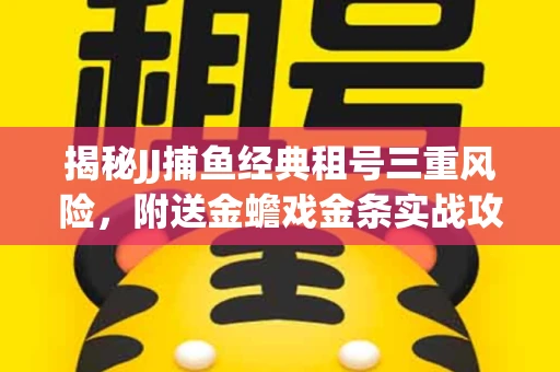 揭秘JJ捕鱼经典租号三重风险，附送金蟾戏金条实战攻略