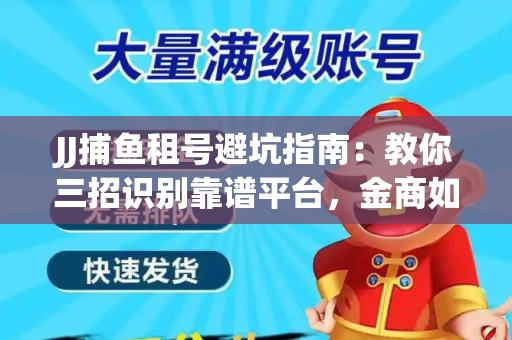 JJ捕鱼租号避坑指南：教你三招识别靠谱平台，金商如何玩转资金安全锁