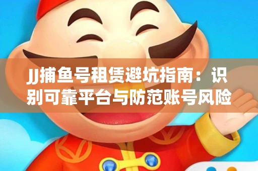 JJ捕鱼号租赁避坑指南：识别可靠平台与防范账号风险