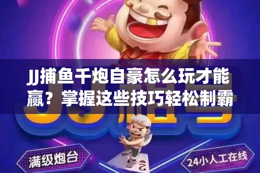 JJ捕鱼千炮自豪怎么玩才能赢？掌握这些技巧轻松制霸