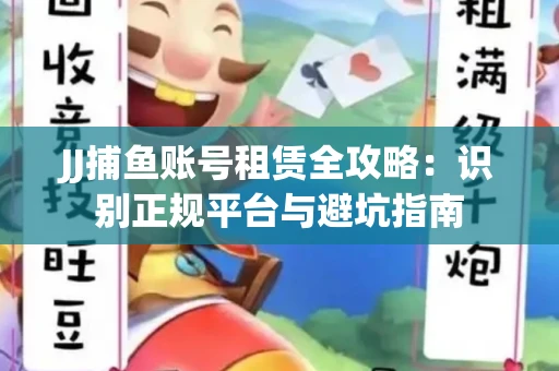 JJ捕鱼账号租赁全攻略：识别正规平台与避坑指南